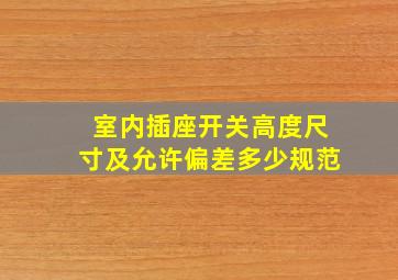 室内插座开关高度尺寸及允许偏差多少规范