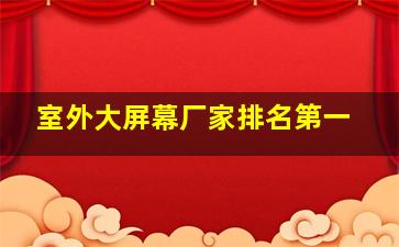 室外大屏幕厂家排名第一