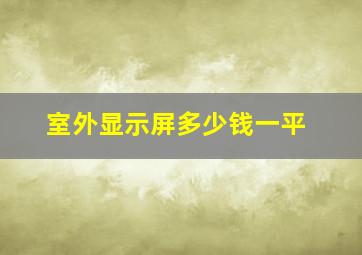 室外显示屏多少钱一平