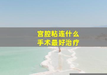 宫腔粘连什么手术最好治疗