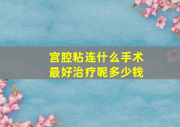 宫腔粘连什么手术最好治疗呢多少钱