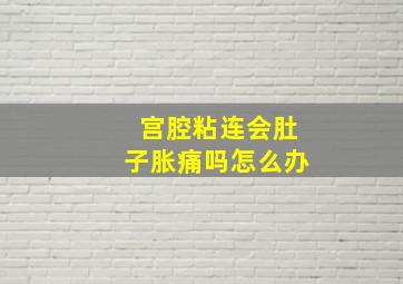 宫腔粘连会肚子胀痛吗怎么办