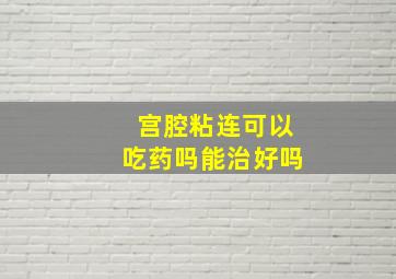 宫腔粘连可以吃药吗能治好吗