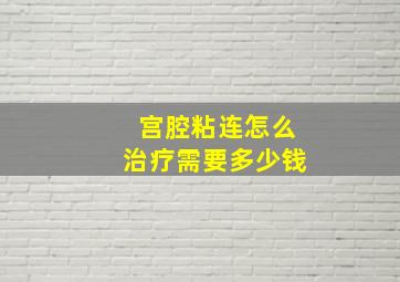 宫腔粘连怎么治疗需要多少钱