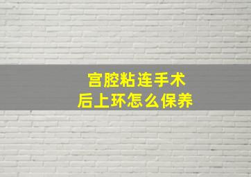 宫腔粘连手术后上环怎么保养