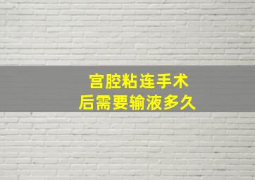 宫腔粘连手术后需要输液多久