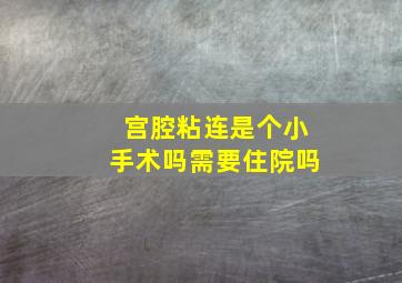 宫腔粘连是个小手术吗需要住院吗