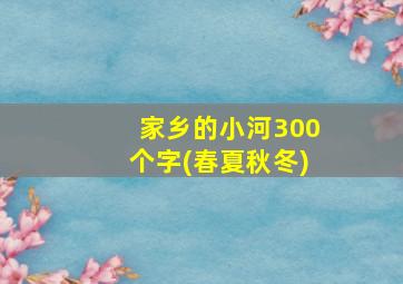 家乡的小河300个字(春夏秋冬)