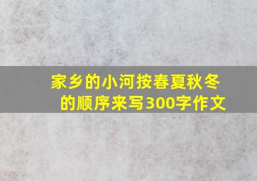 家乡的小河按春夏秋冬的顺序来写300字作文