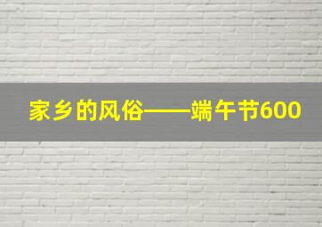 家乡的风俗――端午节600