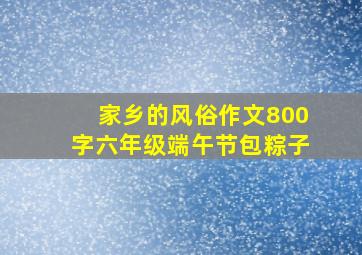 家乡的风俗作文800字六年级端午节包粽子