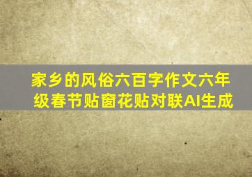 家乡的风俗六百字作文六年级春节贴窗花贴对联AI生成