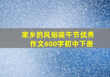 家乡的风俗端午节优秀作文600字初中下册