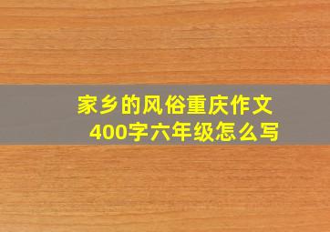 家乡的风俗重庆作文400字六年级怎么写