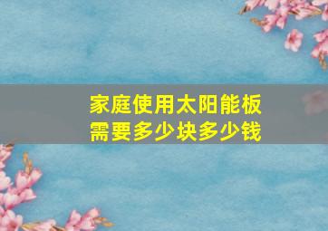 家庭使用太阳能板需要多少块多少钱