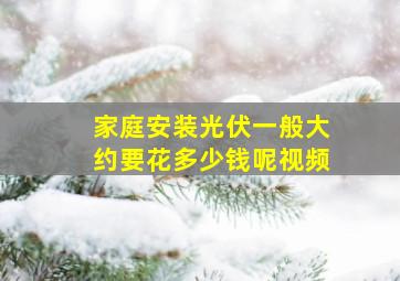 家庭安装光伏一般大约要花多少钱呢视频