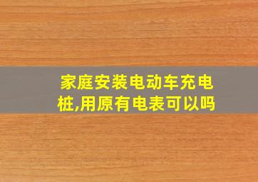 家庭安装电动车充电桩,用原有电表可以吗