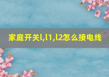 家庭开关l,l1,l2怎么接电线