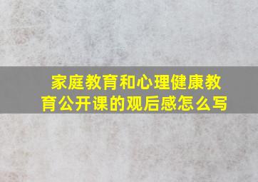 家庭教育和心理健康教育公开课的观后感怎么写