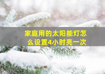 家庭用的太阳能灯怎么设置4小时亮一次