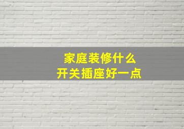 家庭装修什么开关插座好一点