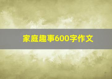 家庭趣事600字作文