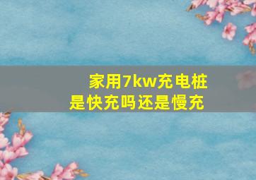 家用7kw充电桩是快充吗还是慢充