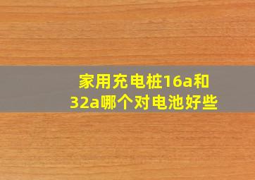 家用充电桩16a和32a哪个对电池好些