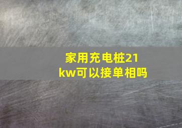 家用充电桩21kw可以接单相吗