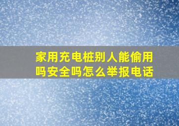 家用充电桩别人能偷用吗安全吗怎么举报电话