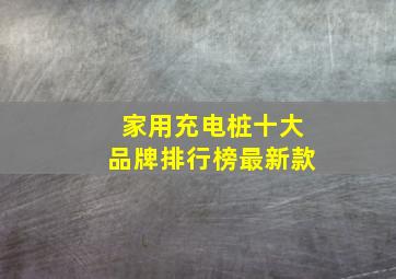 家用充电桩十大品牌排行榜最新款