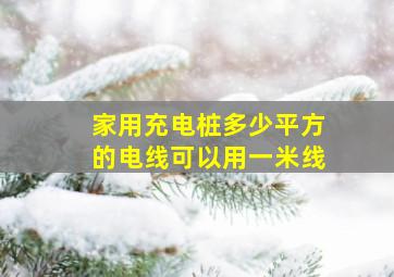 家用充电桩多少平方的电线可以用一米线