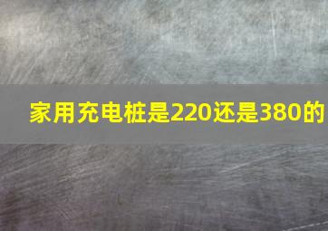 家用充电桩是220还是380的