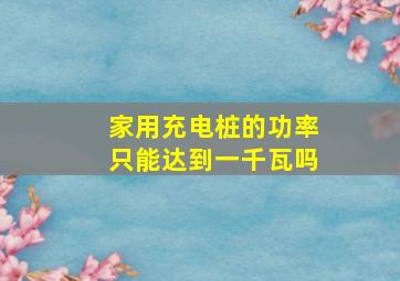 家用充电桩的功率只能达到一千瓦吗