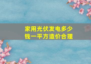 家用光伏发电多少钱一平方造价合理