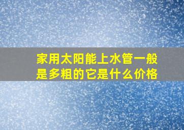 家用太阳能上水管一般是多粗的它是什么价格