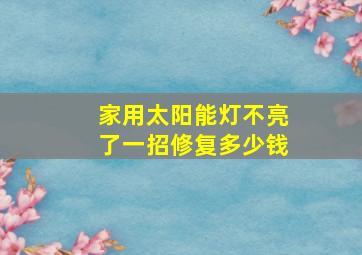 家用太阳能灯不亮了一招修复多少钱