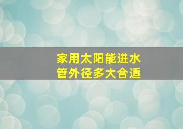 家用太阳能进水管外径多大合适