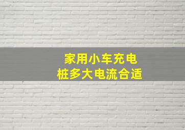 家用小车充电桩多大电流合适