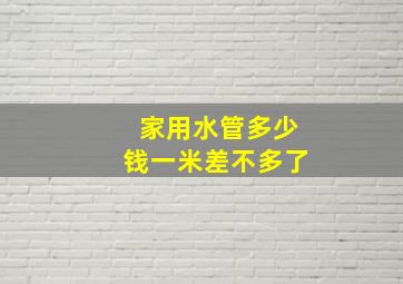 家用水管多少钱一米差不多了