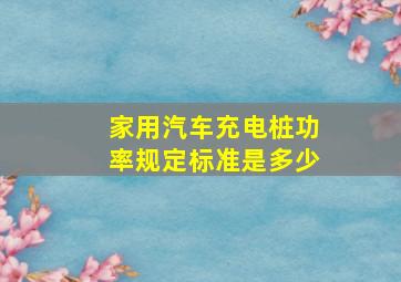 家用汽车充电桩功率规定标准是多少