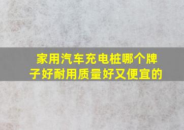 家用汽车充电桩哪个牌子好耐用质量好又便宜的