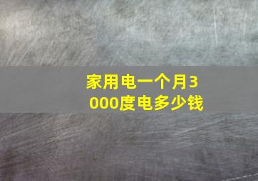 家用电一个月3000度电多少钱