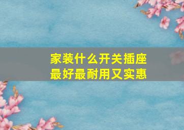 家装什么开关插座最好最耐用又实惠