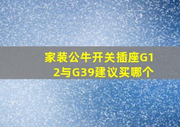 家装公牛开关插座G12与G39建议买哪个