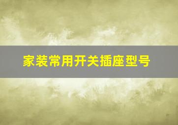 家装常用开关插座型号