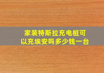 家装特斯拉充电桩可以充埃安吗多少钱一台