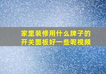 家里装修用什么牌子的开关面板好一些呢视频