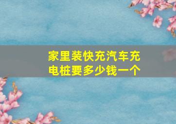 家里装快充汽车充电桩要多少钱一个