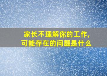 家长不理解你的工作,可能存在的问题是什么